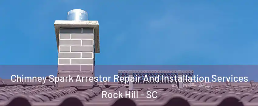  Chimney Spark Arrestor Repair And Installation Services Rock Hill - SC