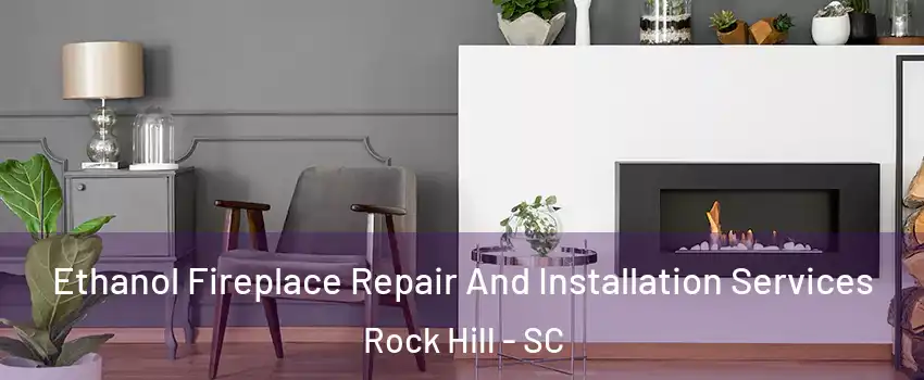  Ethanol Fireplace Repair And Installation Services Rock Hill - SC