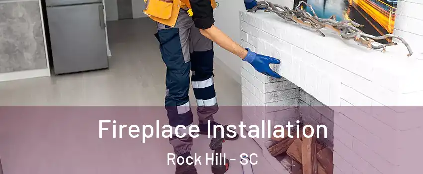  Fireplace Installation Rock Hill - SC