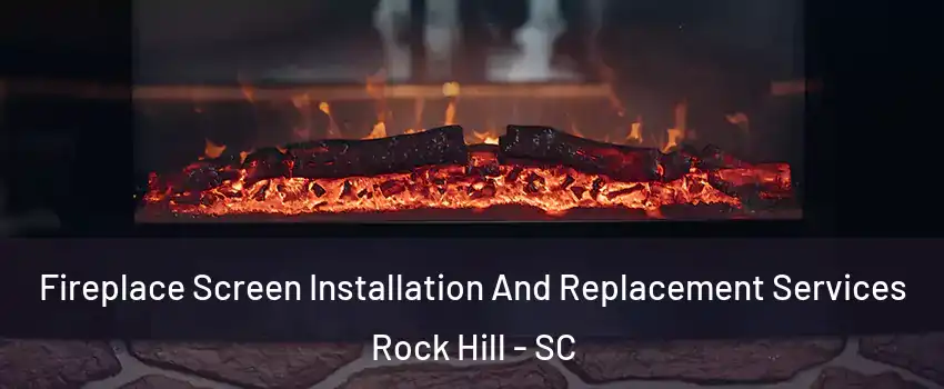  Fireplace Screen Installation And Replacement Services Rock Hill - SC