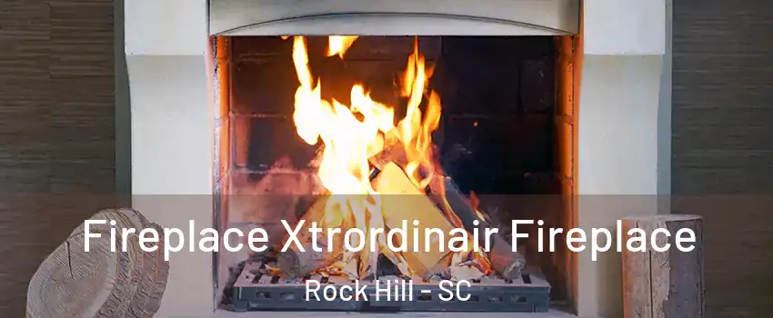  Fireplace Xtrordinair Fireplace Rock Hill - SC