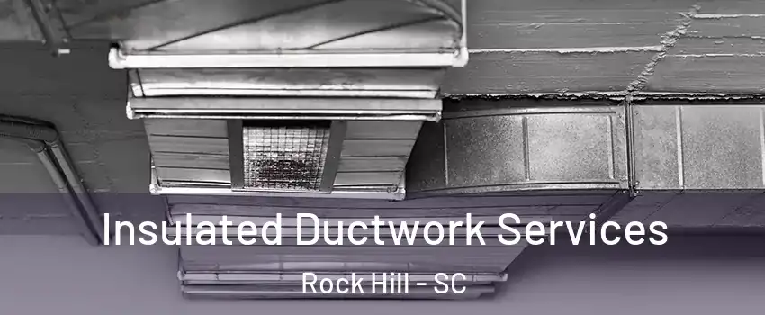  Insulated Ductwork Services Rock Hill - SC