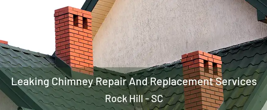  Leaking Chimney Repair And Replacement Services Rock Hill - SC
