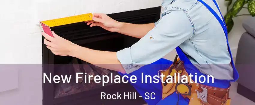  New Fireplace Installation Rock Hill - SC