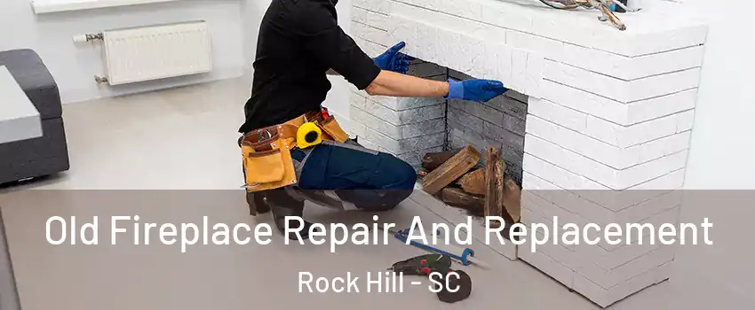  Old Fireplace Repair And Replacement Rock Hill - SC