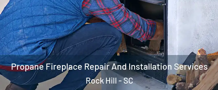  Propane Fireplace Repair And Installation Services Rock Hill - SC