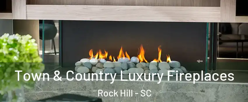  Town & Country Luxury Fireplaces Rock Hill - SC