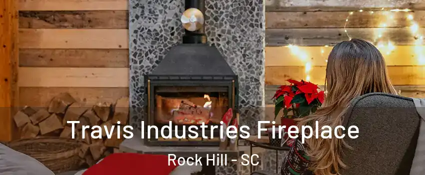  Travis Industries Fireplace Rock Hill - SC