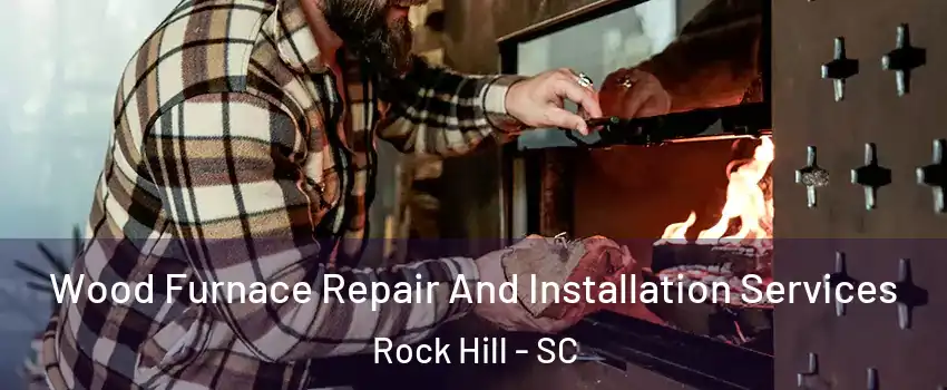  Wood Furnace Repair And Installation Services Rock Hill - SC